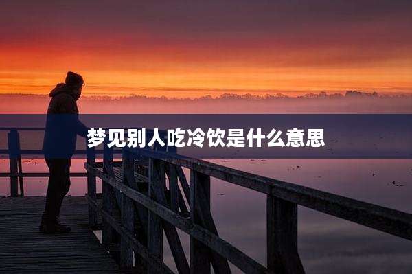 梦见别人吃冷饮是什么意思