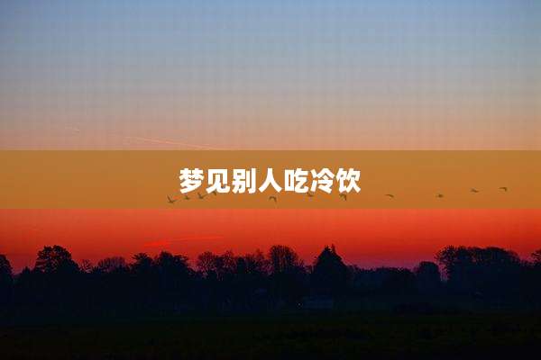梦见别人吃冷饮