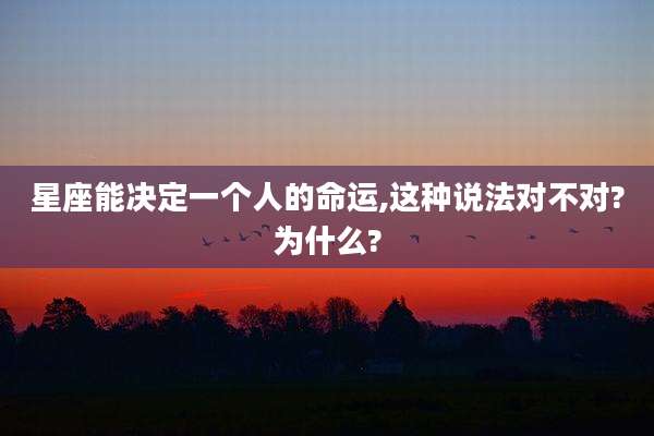 星座能决定一个人的命运,这种说法对不对?为什么?