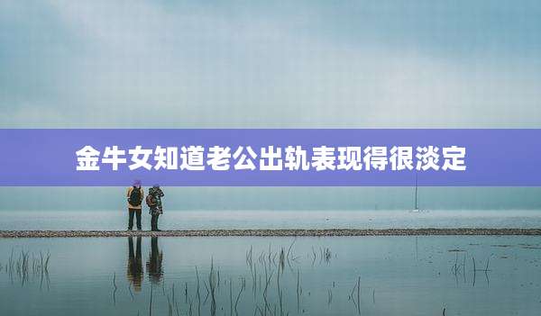 金牛女知道老公出轨表现得很淡定