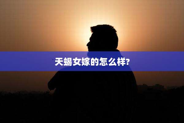 天蝎女嫁的怎么样?