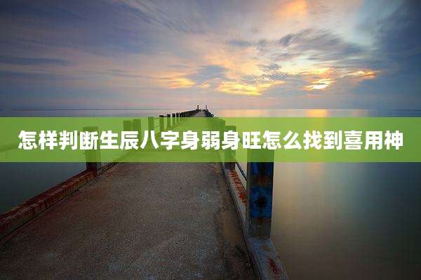怎样判断生辰八字身弱身旺怎么找到喜用神