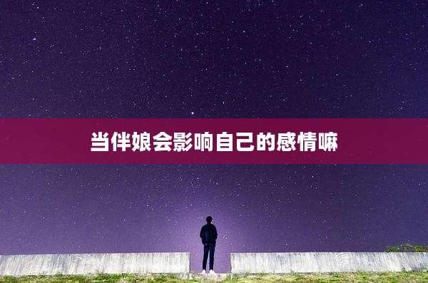 当伴娘会影响自己的感情嘛