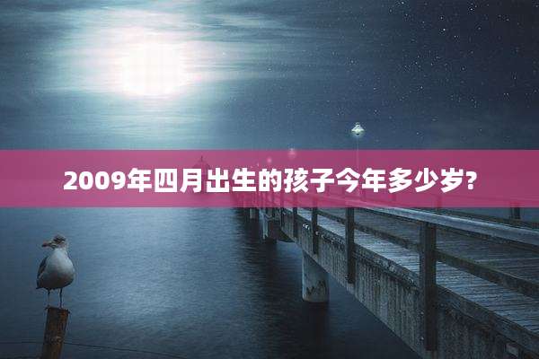 2009年四月出生的孩子今年多少岁?
