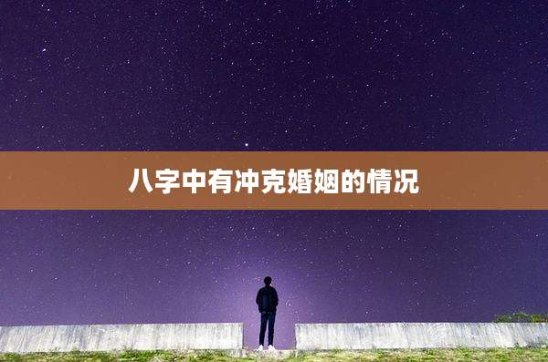 八字中有冲克婚姻的情况