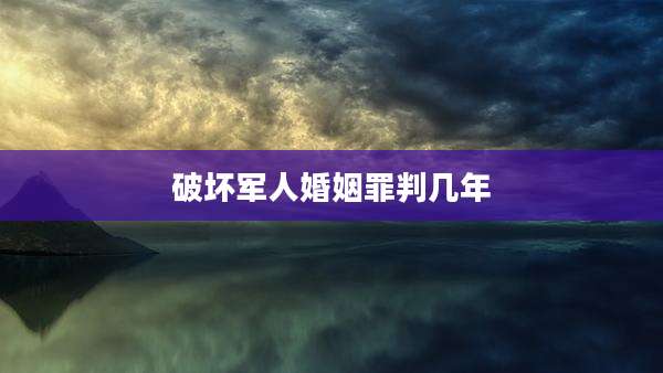 破坏军人婚姻罪判几年