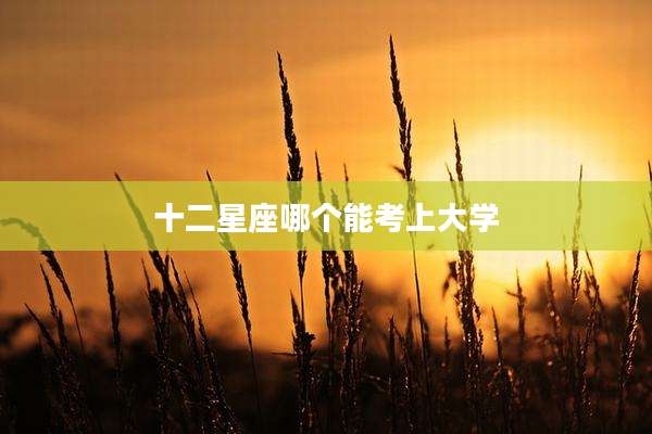 十二星座哪个能考上大学