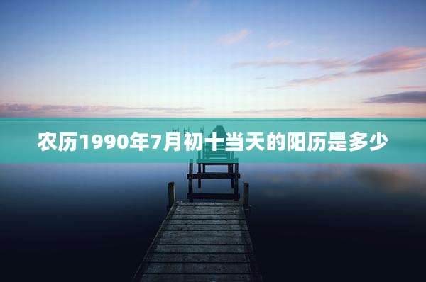 农历1990年7月初十当天的阳历是多少