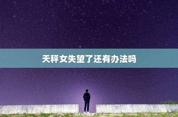 天秤女失望了还有办法吗