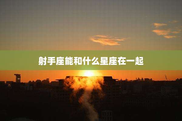 射手座能和什么星座在一起