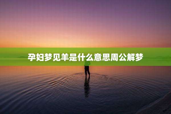 孕妇梦见羊是什么意思周公解梦