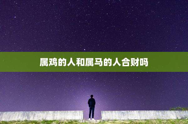 属鸡的人和属马的人合财吗