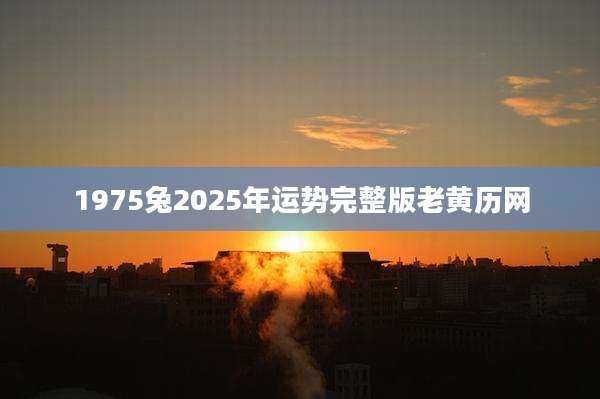 1975兔2025年运势完整版老黄历网