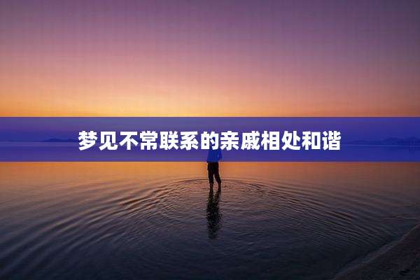 梦见不常联系的亲戚相处和谐