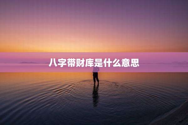八字带财库是什么意思