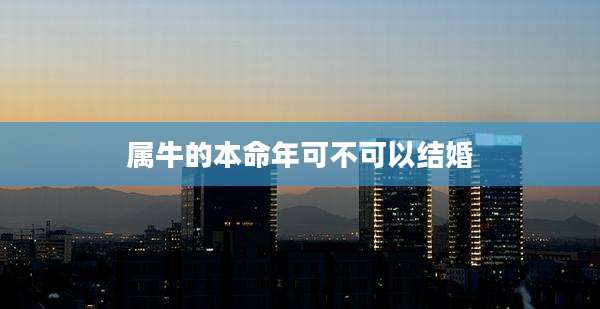 属牛的本命年可不可以结婚
