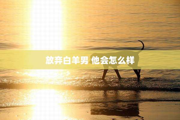 放弃白羊男 他会怎么样