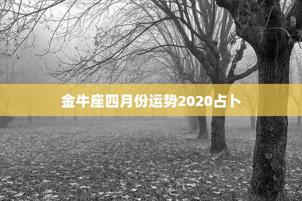 金牛座四月份运势2020占卜