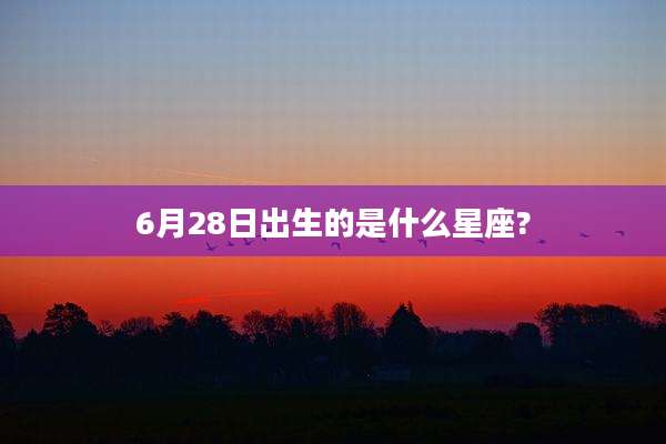 6月28日出生的是什么星座?