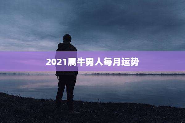 2021属牛男人每月运势