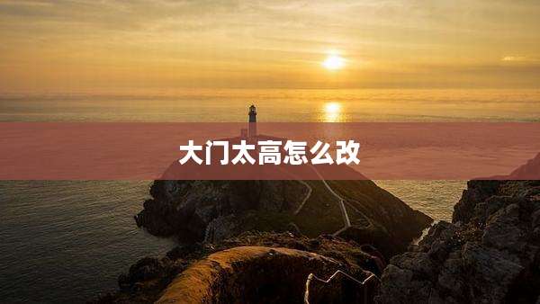 大门太高怎么改