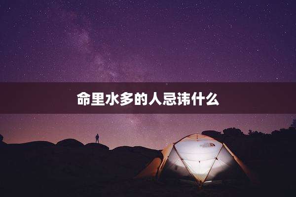 命里水多的人忌讳什么
