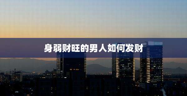 身弱财旺的男人如何发财