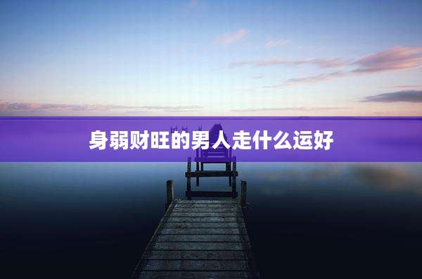身弱财旺的男人走什么运好