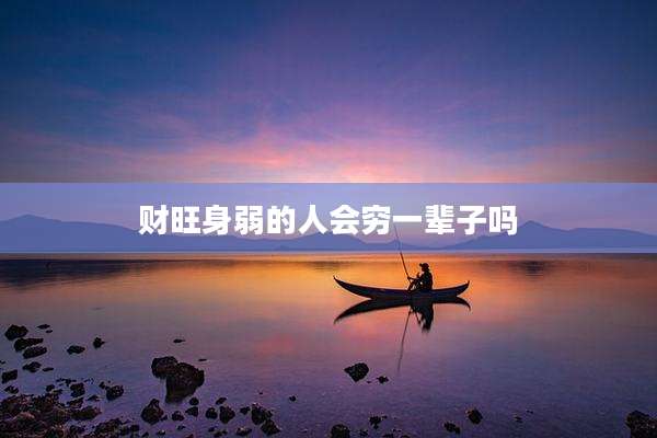 财旺身弱的人会穷一辈子吗