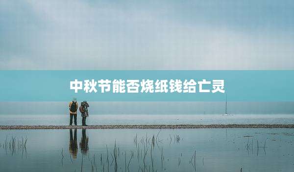 中秋节能否烧纸钱给亡灵
