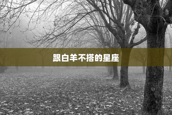 跟白羊不搭的星座