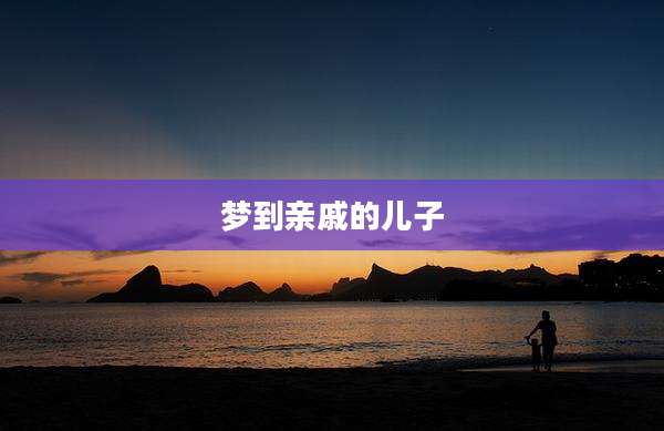 梦到亲戚的儿子