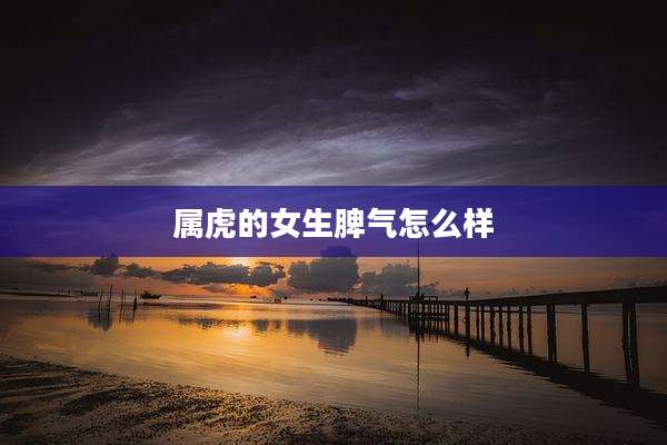 属虎的女生脾气怎么样