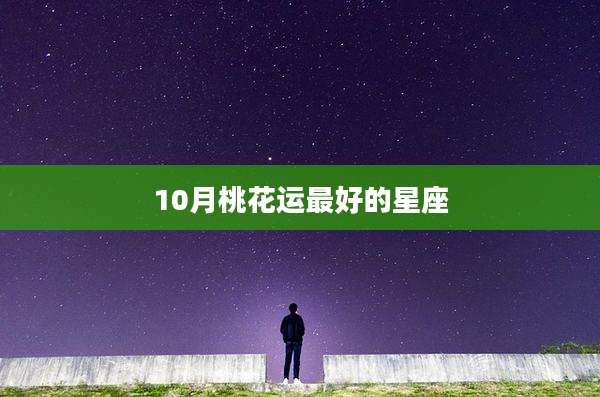 10月桃花运最好的星座