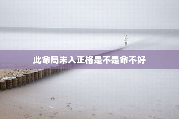 此命局未入正格是不是命不好
