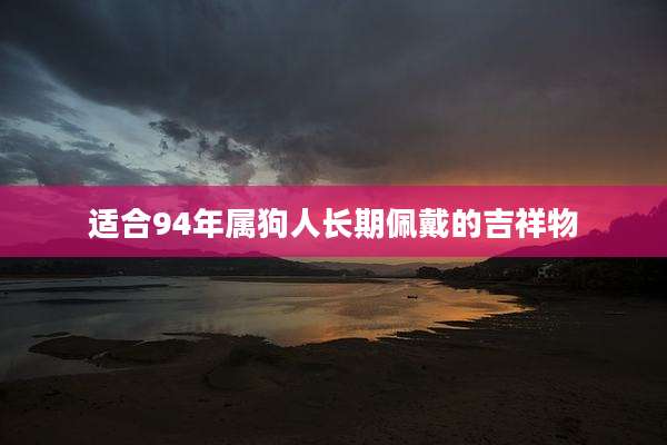 适合94年属狗人长期佩戴的吉祥物
