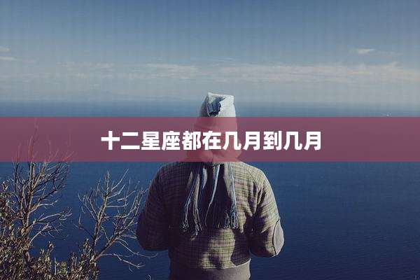 十二星座都在几月到几月