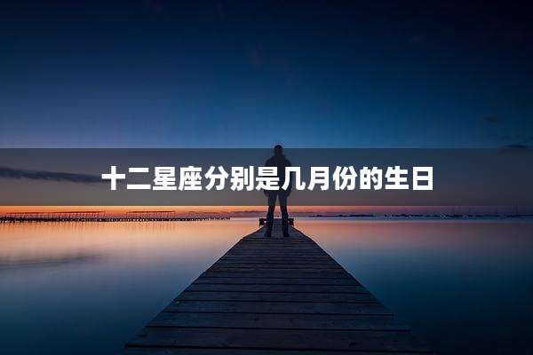 十二星座分别是几月份的生日