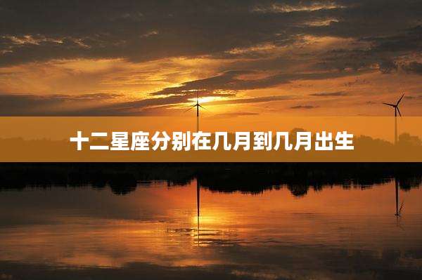 十二星座分别在几月到几月出生