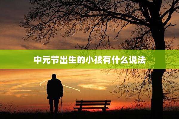 中元节出生的小孩有什么说法