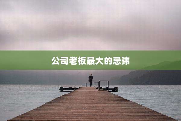 公司老板最大的忌讳