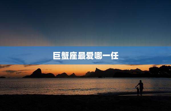 巨蟹座最爱哪一任