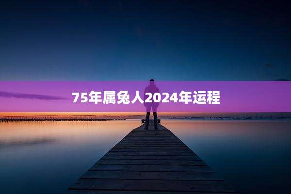 75年属兔人2024年运程