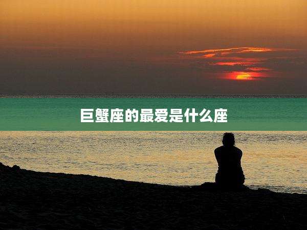 巨蟹座的最爱是什么座