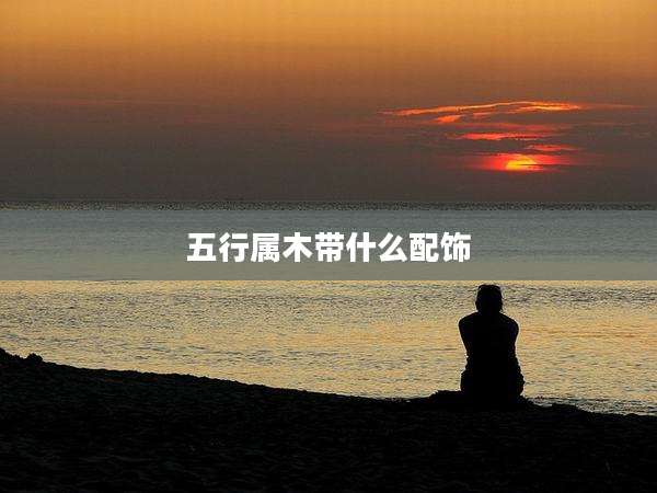 五行属木带什么配饰