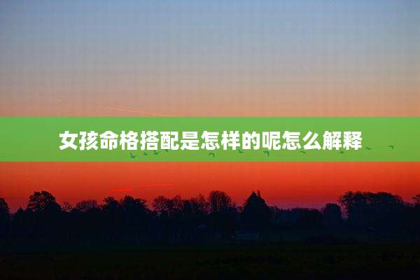 女孩命格搭配是怎样的呢怎么解释