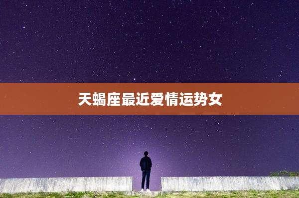 天蝎座最近爱情运势女