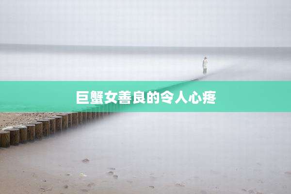 巨蟹女善良的令人心疼