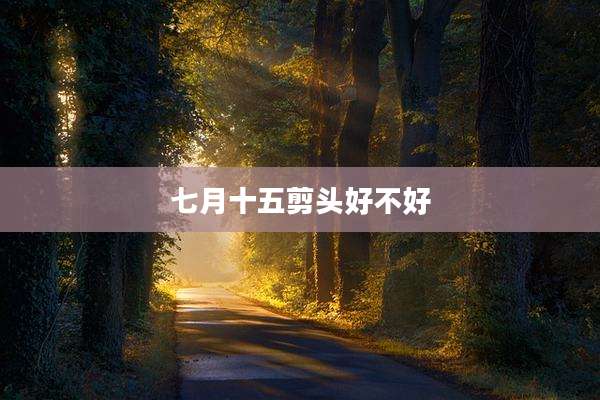 七月十五剪头好不好