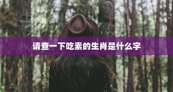 请查一下吃素的生肖是什么字